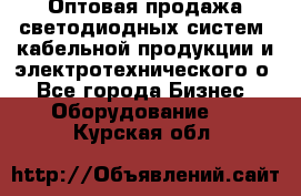 Оптовая продажа светодиодных систем, кабельной продукции и электротехнического о - Все города Бизнес » Оборудование   . Курская обл.